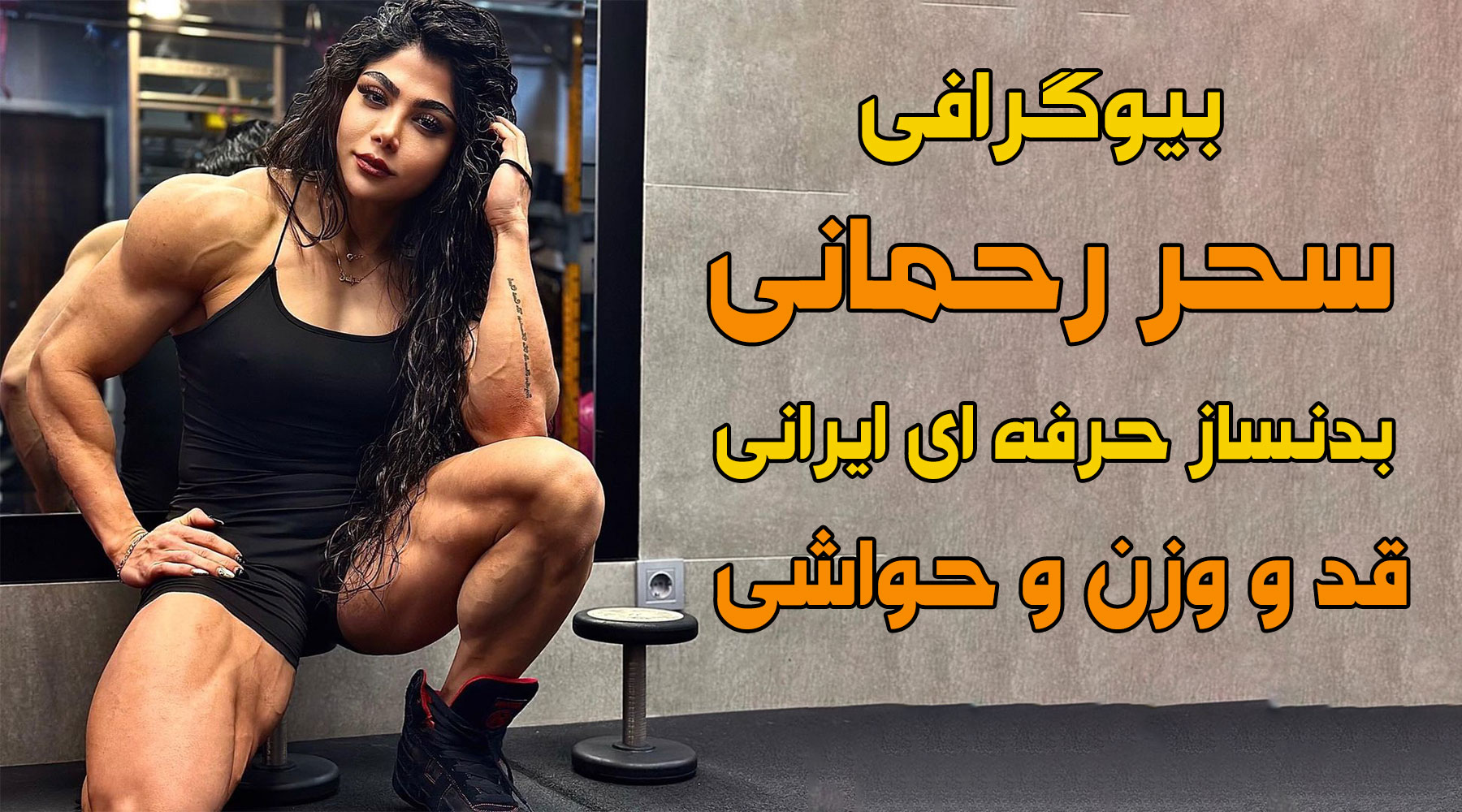 بیوگرافی سحر رحمانی بدنساز حرفه ای ایرانی، قد و وزن و حواشی